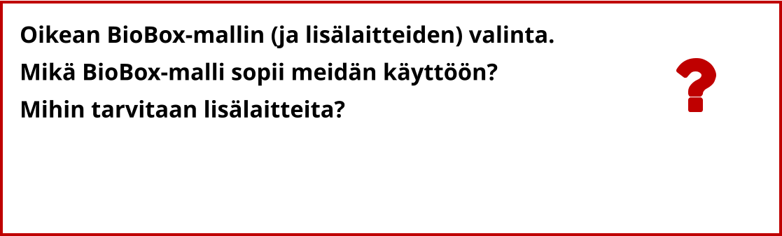 Oikean BioBox-mallin (ja lisälaitteiden) valinta. Mikä BioBox-malli sopii meidän käyttöön?  Mihin tarvitaan lisälaitteita?