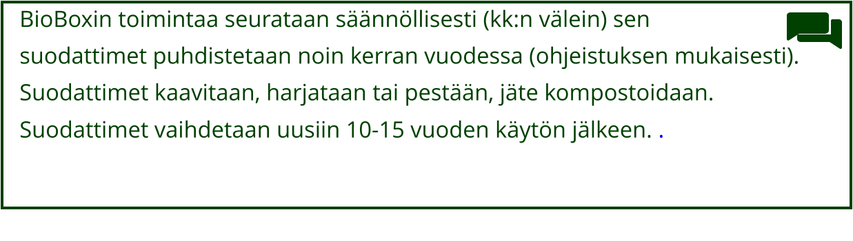 BioBoxin toimintaa seurataan säännöllisesti (kk:n välein) sen  suodattimet puhdistetaan noin kerran vuodessa (ohjeistuksen mukaisesti).  Suodattimet kaavitaan, harjataan tai pestään, jäte kompostoidaan. Suodattimet vaihdetaan uusiin 10-15 vuoden käytön jälkeen. .