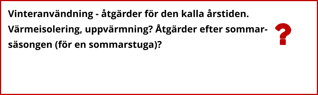 Vinteranvändning - åtgärder för den kalla årstiden.  Värmeisolering, uppvärmning? Åtgärder efter sommar- säsongen (för en sommarstuga)?