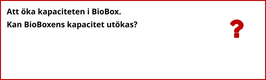 Att öka kapaciteten i BioBox. Kan BioBoxens kapacitet utökas?