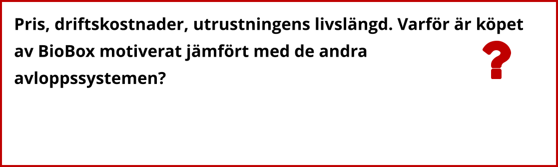 Pris, driftskostnader, utrustningens livslängd. Varför är köpet  av BioBox motiverat jämfört med de andra  avloppssystemen?