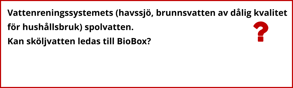 Vattenreningssystemets (havssjö, brunnsvatten av dålig kvalitet  för hushållsbruk) spolvatten. Kan sköljvatten ledas till BioBox?