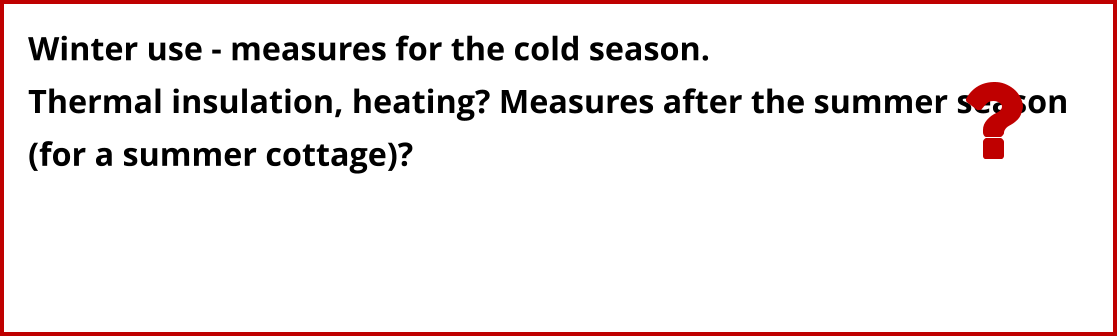 Winter use - measures for the cold season. Thermal insulation, heating? Measures after the summer season  (for a summer cottage)?