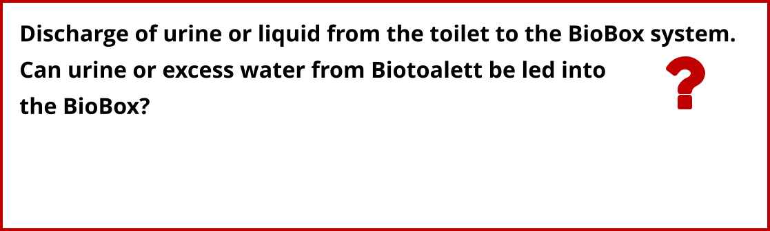 Discharge of urine or liquid from the toilet to the BioBox system. Can urine or excess water from Biotoalett be led into  the BioBox?