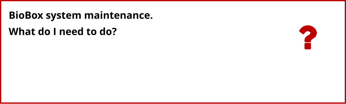 BioBox system maintenance. What do I need to do?
