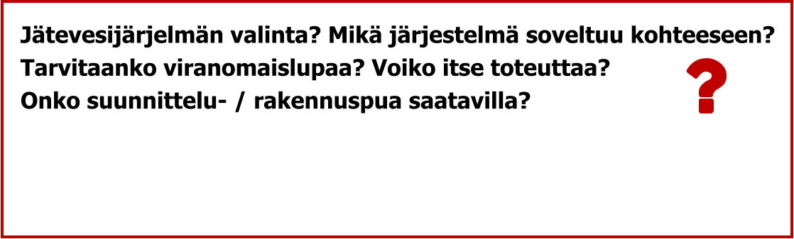 Jätevesijärjelmän valinta? Mikä järjestelmä soveltuu kohteeseen?  Tarvitaanko viranomaislupaa? Voiko itse toteuttaa? Onko suunnittelu- / rakennuspua saatavilla?