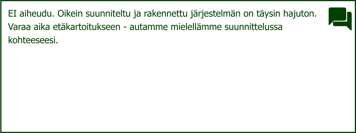EI aiheudu. Oikein suunniteltu ja rakennettu järjestelmän on täysin hajuton. Varaa aika etäkartoitukseen - autamme mielellämme suunnittelussa  kohteeseesi.