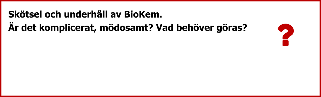Skötsel och underhåll av BioKem. Är det komplicerat, mödosamt? Vad behöver göras?