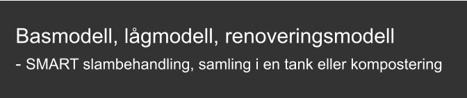 Basmodell, lågmodell, renoveringsmodell  - SMART slambehandling, samling i en tank eller kompostering