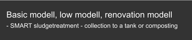 Basic modell, low modell, renovation modell  - SMART sludgetreatment - collection to a tank or composting