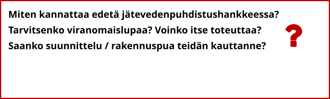 Miten kannattaa edetä jätevedenpuhdistushankkeessa? Tarvitsenko viranomaislupaa? Voinko itse toteuttaa?  Saanko suunnittelu / rakennuspua teidän kauttanne?