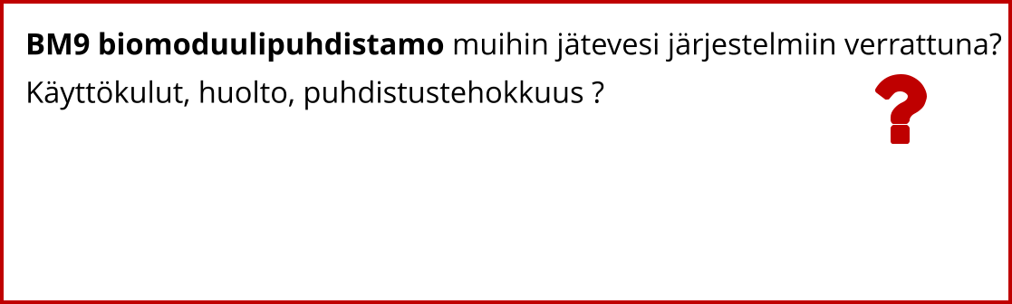 BM9 biomoduulipuhdistamo muihin jätevesi järjestelmiin verrattuna? Käyttökulut, huolto, puhdistustehokkuus ?