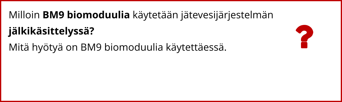 Milloin BM9 biomoduulia käytetään jätevesijärjestelmän  jälkikäsittelyssä?   Mitä hyötyä on BM9 biomoduulia käytettäessä.
