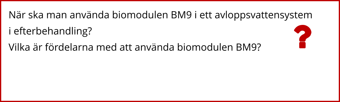 När ska man använda biomodulen BM9 i ett avloppsvattensystem i efterbehandling? Vilka är fördelarna med att använda biomodulen BM9?