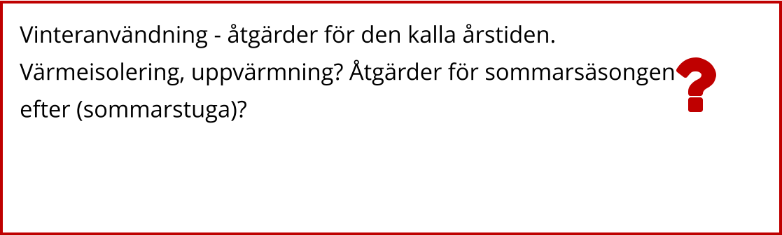 Vinteranvändning - åtgärder för den kalla årstiden. Värmeisolering, uppvärmning? Åtgärder för sommarsäsongen efter (sommarstuga)?