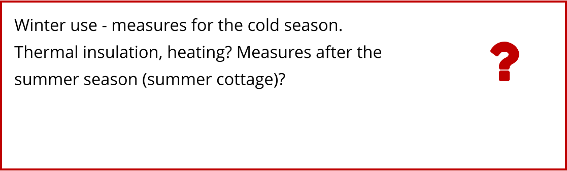 Winter use - measures for the cold season. Thermal insulation, heating? Measures after the  summer season (summer cottage)?