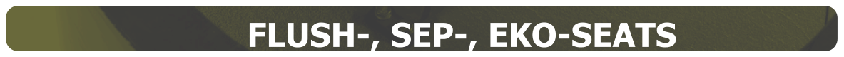 FLUSH-, SEP-, EKO-SEATS