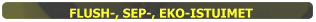 FLUSH-, SEP-, EKO-ISTUIMET