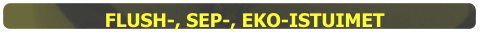 FLUSH-, SEP-, EKO-ISTUIMET