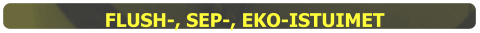 FLUSH-, SEP-, EKO-ISTUIMET