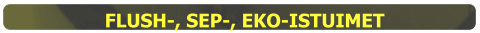 FLUSH-, SEP-, EKO-ISTUIMET