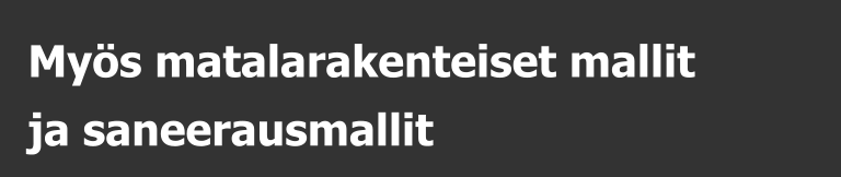 Myös matalarakenteiset mallit  ja saneerausmallit
