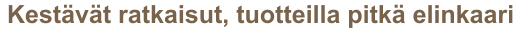 Kestävät ratkaisut, tuotteilla pitkä elinkaari