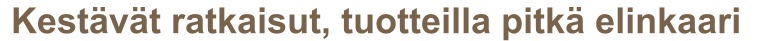 Kestävät ratkaisut, tuotteilla pitkä elinkaari
